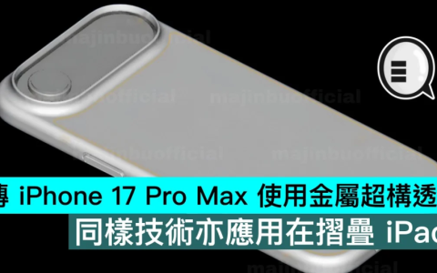 传iPhone 17 Pro Max使用金属超构透镜，同样技术亦应用在折叠iPad